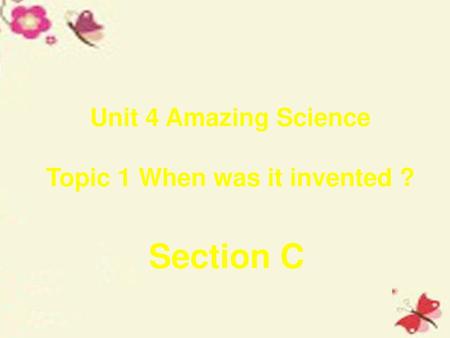 Unit 4 Amazing Science Topic 1 When was it invented ?