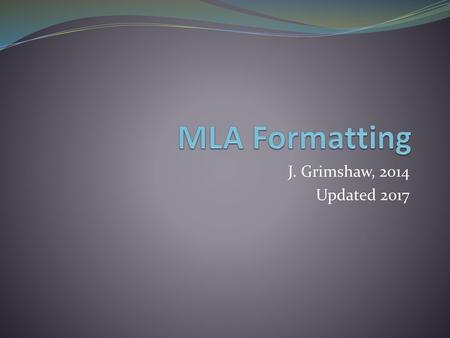 MLA Formatting J. Grimshaw, 2014 Updated 2017.