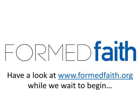 Have a look at www.formedfaith.org while we wait to begin…