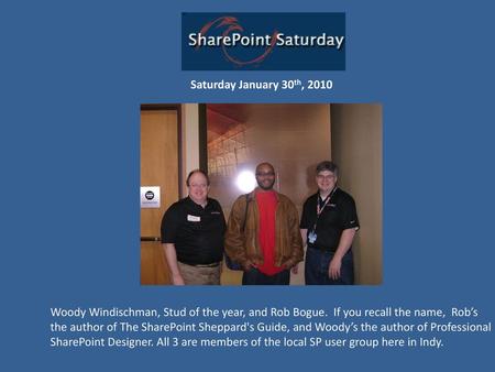 Saturday January 30th, 2010 Woody Windischman, Stud of the year, and Rob Bogue. If you recall the name, Rob’s the author of The SharePoint Sheppard's.