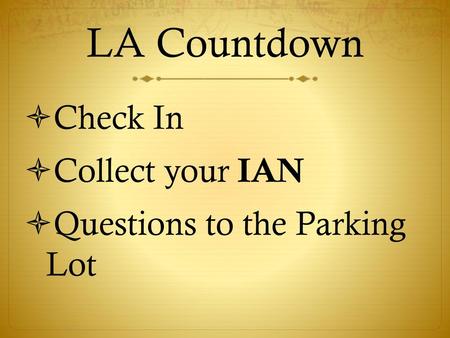 LA Countdown Check In Collect your IAN Questions to the Parking Lot.