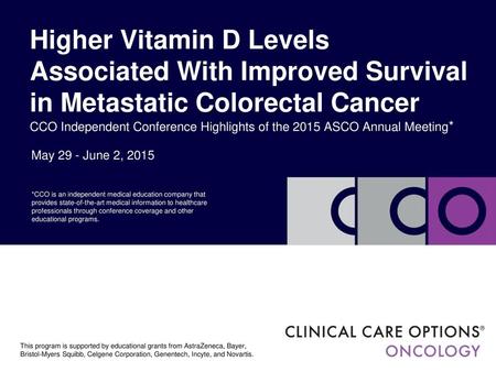 Higher Vitamin D Levels Associated With Improved Survival in Metastatic Colorectal Cancer CCO Independent Conference Highlights of the 2015 ASCO Annual.