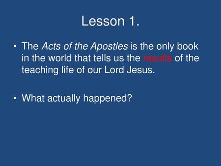 Lesson 1. The Acts of the Apostles is the only book in the world that tells us the results of the teaching life of our Lord Jesus. What actually happened?