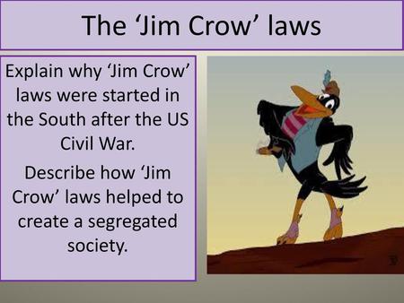 Describe how ‘Jim Crow’ laws helped to create a segregated society.