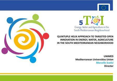 QUINTUPLE HELIX APPROACH TO TARGETED OPEN INNOVATION IN ENERGY, WATER, AGRICULTURE IN THE SOUTH MEDITERRANEAN NEIGHBORHOOD Title UNIMED Mediterranean.