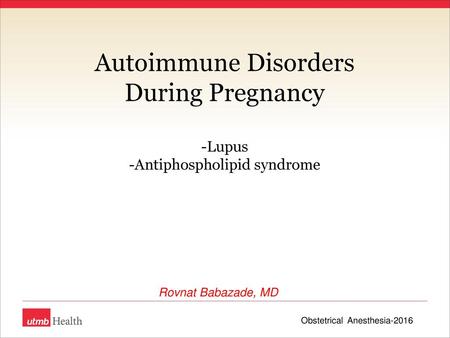 Autoimmune Disorders During Pregnancy -Lupus -Antiphospholipid syndrome Rovnat Babazade, MD Obstetrical Anesthesia-2016.