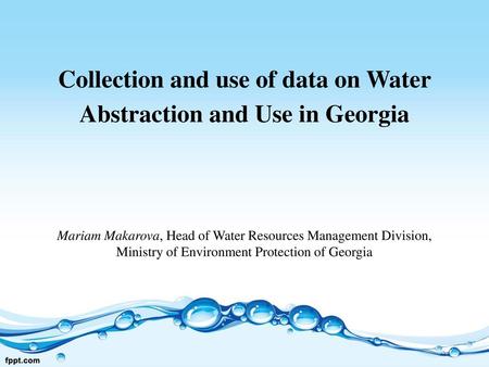 Collection and use of data on Water Abstraction and Use in Georgia Mariam Makarova, Head of Water Resources Management Division, Ministry of Environment.