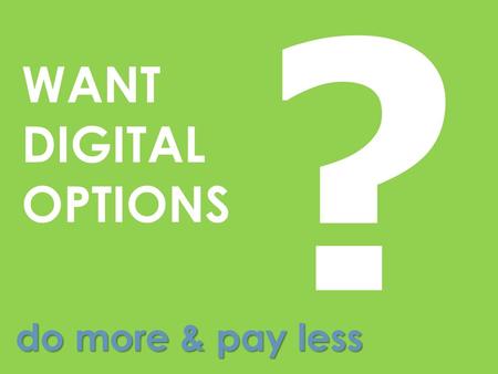 ? WANT DIGITALOPTIONS do more & pay less.