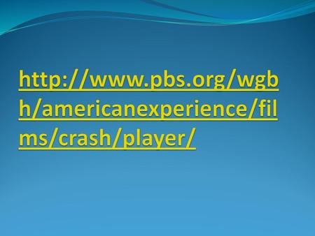 Http://www.pbs.org/wgbh/americanexperience/films/crash/player/ http://www.youtube.com/watch?v=ccNilnpvbJg.