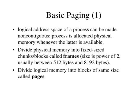 Basic Paging (1) logical address space of a process can be made noncontiguous; process is allocated physical memory whenever the latter is available. Divide.