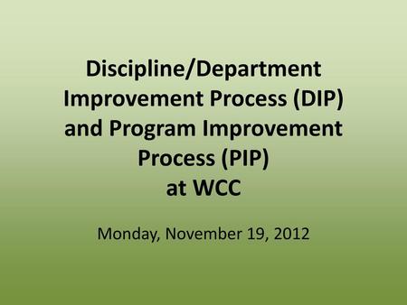 Discipline/Department Improvement Process (DIP) and Program Improvement Process (PIP) at WCC Monday, November 19, 2012.