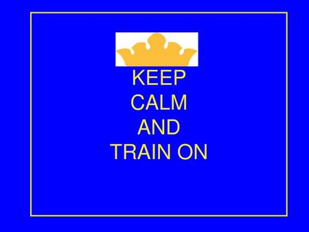 KEEP CALM AND TRAIN ON.