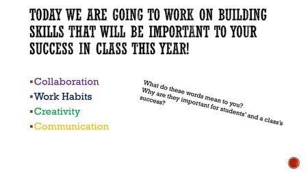 Today we are going to work on building skills that will be important to your success in class this year! Collaboration Work Habits Creativity Communication.