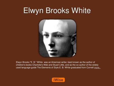 Elwyn Brooks White Elwyn Brooks E. B. White was an American writer, best known as the author of children's books Charlotte's Web and Stuart Little,