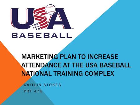 Marketing Plan to Increase Attendance at the USA Baseball National Training Complex Kaitlin Stokes PRT 476.