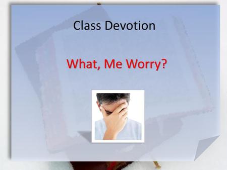 Class Devotion What, Me Worry?.