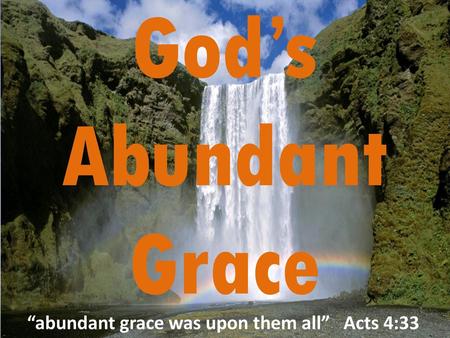 “abundant grace was upon them all” Acts 4:33