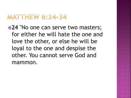 Matthew 6:24-34 24 No one can serve two masters; for either he will hate the one and love the other, or else he will be loyal to the one and despise.