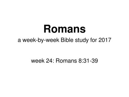 a week-by-week Bible study for 2017 week 24: Romans 8:31-39