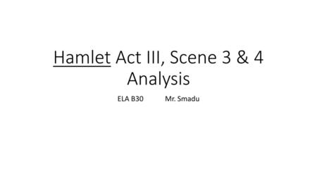 Hamlet Act III, Scene 3 & 4 Analysis