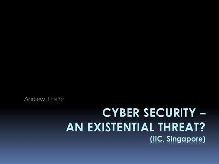 Cyber Security – An Existential Threat? (IIC, Singapore)