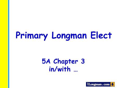 Primary Longman Elect 5A Chapter 3 in/with ….