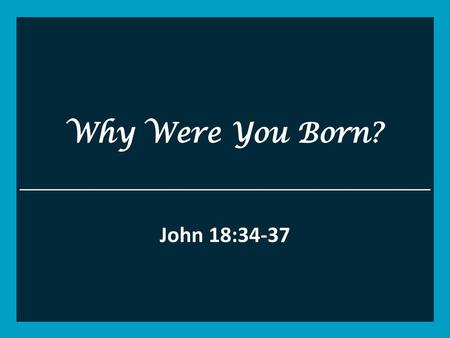 Why Were You Born? John 18:34-37.