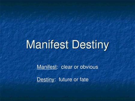 Manifest Destiny Manifest: clear or obvious Destiny: future or fate 1.