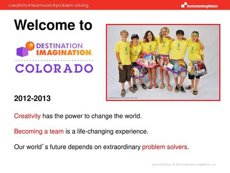 Welcome to 2012-2013 Creativity has the power to change the world. Becoming a team is a life-changing experience. Our world’s future depends on extraordinary.