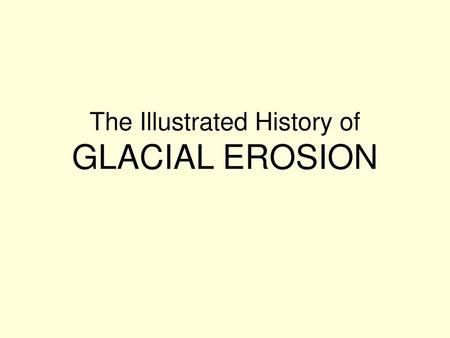 The Illustrated History of GLACIAL EROSION