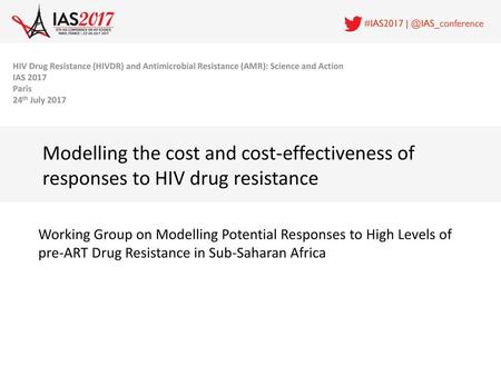 HIV Drug Resistance (HIVDR) and Antimicrobial Resistance (AMR): Science and Action IAS 2017 Paris 24th July 2017 Modelling the cost and cost-effectiveness.