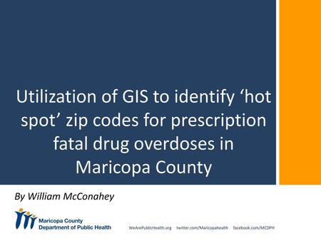 Utilization of GIS to identify ‘hot spot’ zip codes for prescription fatal drug overdoses in Maricopa County By William McConahey.