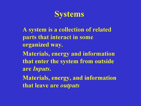 Systems A system is a collection of related parts that interact in some organized way. Materials, energy and information that enter the system from outside.