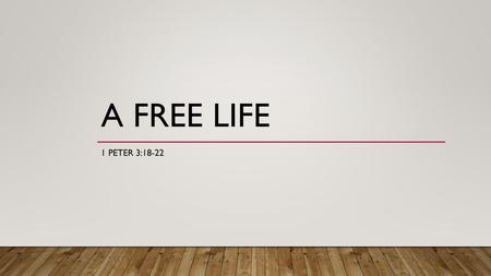 A Free Life 1 Peter 3:18-22.