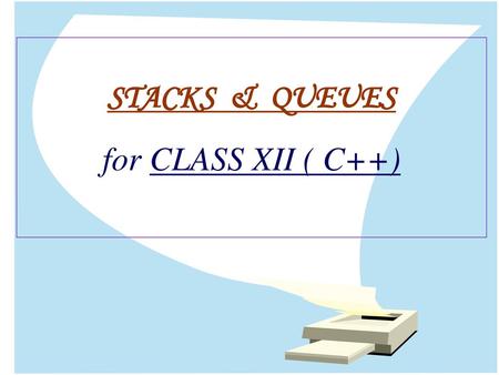 STACKS & QUEUES for CLASS XII ( C++).