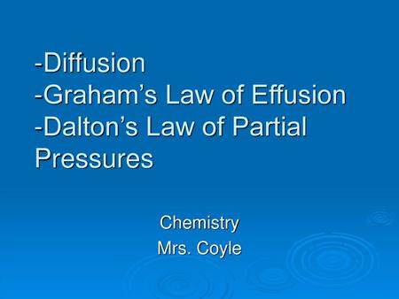 -Diffusion -Graham’s Law of Effusion -Dalton’s Law of Partial Pressures Chemistry Mrs. Coyle.