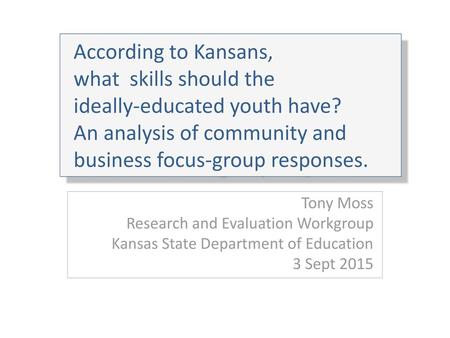 According to Kansans, what skills should the ideally-educated youth have? An analysis of community and business focus-group responses. Tony Moss Research.