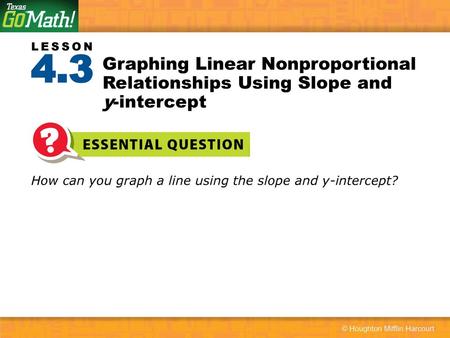 4.3 Graphing Linear Nonproportional Relationships Using Slope and y-intercept How can you graph a line using the slope and y-intercept?