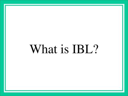 What is IBL? A pedagogical strategy in which students are led to develop mathematical concepts and discover mathematical connections for themselves. In.