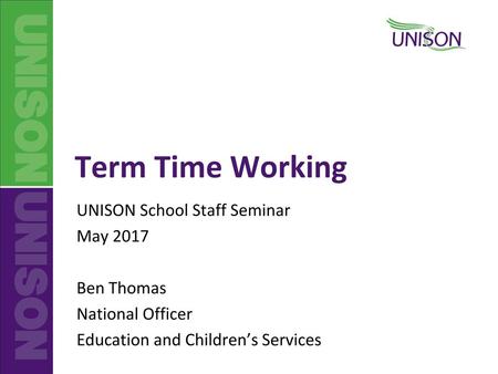 UNISON School Staff Seminar May 2017 Ben Thomas National Officer