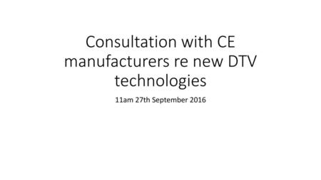 Consultation with CE manufacturers re new DTV technologies