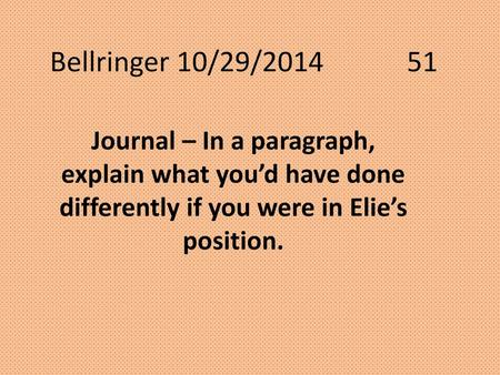 Bellringer 10/29/2014		 51 Journal – In a paragraph, explain what you’d have done differently if you were in Elie’s position.