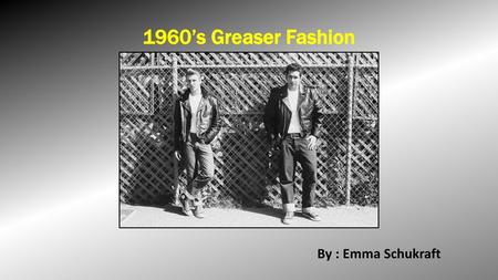 1960’s Greaser Fashion By : Emma Schukraft.