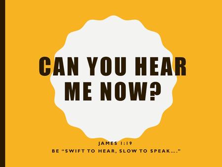 James 1:19 be “swift to hear, slow to speak….”