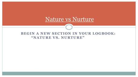 Nature vs Nurture Begin a new section in your logbook: 	“nature vs. nurture”