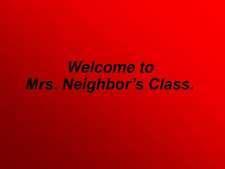 Welcome to Mrs. Neighbor’s Class.