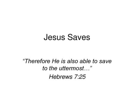 “Therefore He is also able to save to the uttermost…” Hebrews 7:25