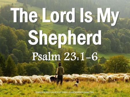 The Lord Is My Shepherd Psalm 23:1-6.