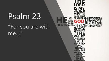 Psalm 23 “For you are with me…”.