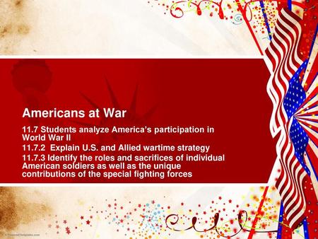 Americans at War 11.7 Students analyze America’s participation in World War II 11.7.2 Explain U.S. and Allied wartime strategy 11.7.3 Identify the roles.